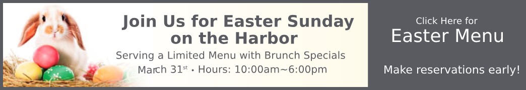 Join Us For Easter Sunday on the Harbor. Limited Brunch Menu. March 31, 10am-6pm. Click for Menu.