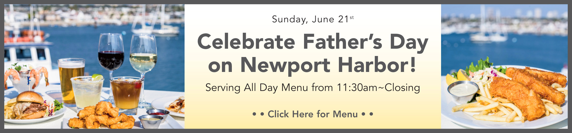 Celebrate Father's Day on Newport Harbor! Serving All Day Menu from 11:30a to Closing. Click here for menu.